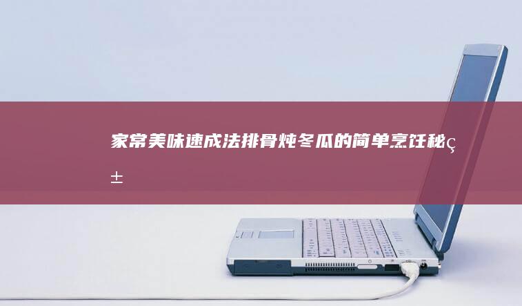 家常美味速成法：排骨炖冬瓜的简单烹饪秘籍