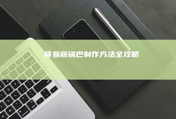 简易版锅巴制作方法全攻略